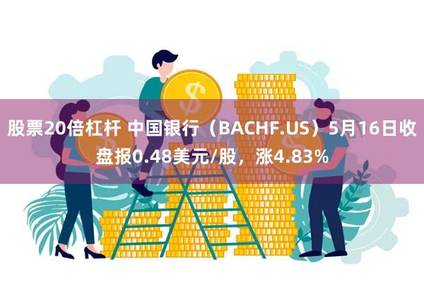股票20倍杠杆 中国银行（BACHF.US）5月16日收盘报0.48美元/股，涨4.83%