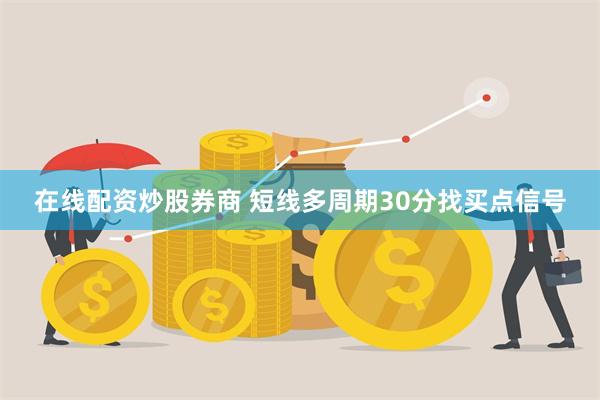 在线配资炒股券商 短线多周期30分找买点信号