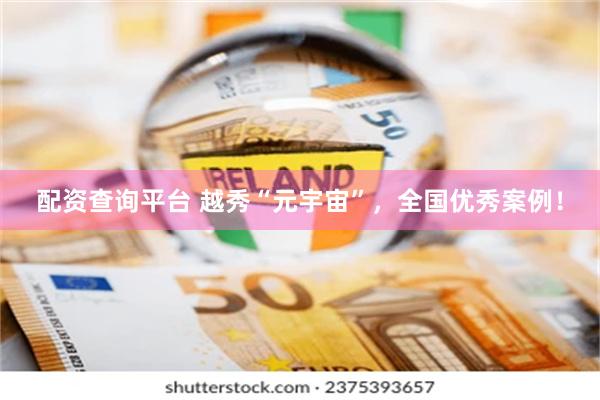 配资查询平台 越秀“元宇宙”，全国优秀案例！