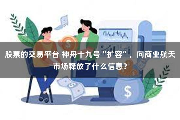 股票的交易平台 神舟十九号“扩容”，向商业航天市场释放了什么信息？