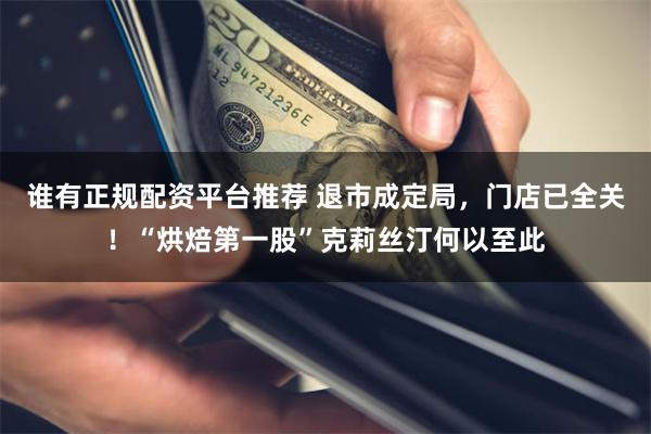 谁有正规配资平台推荐 退市成定局，门店已全关！“烘焙第一股”克莉丝汀何以至此