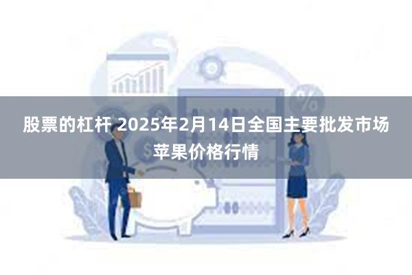 股票的杠杆 2025年2月14日全国主要批发市场苹果价格行情