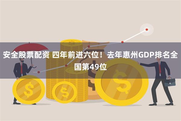 安全股票配资 四年前进六位！去年惠州GDP排名全国第49位