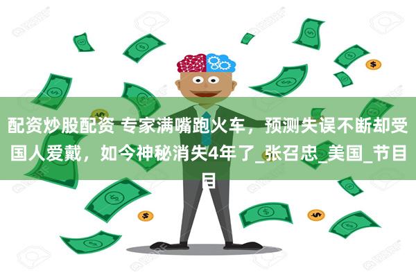 配资炒股配资 专家满嘴跑火车，预测失误不断却受国人爱戴，如今神秘消失4年了_张召忠_美国_节目