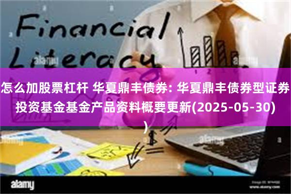 怎么加股票杠杆 华夏鼎丰债券: 华夏鼎丰债券型证券投资基金基金产品资料概要更新(2025-05-30)