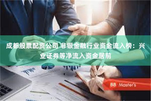成都股票配资公司 非银金融行业资金流入榜：兴业证券等净流入资金居前
