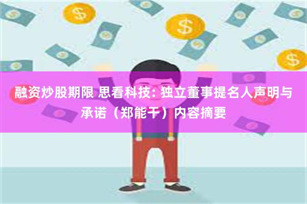 融资炒股期限 思看科技: 独立董事提名人声明与承诺（郑能干）内容摘要