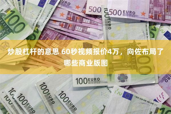 炒股杠杆的意思 60秒视频报价4万，向佐布局了哪些商业版图