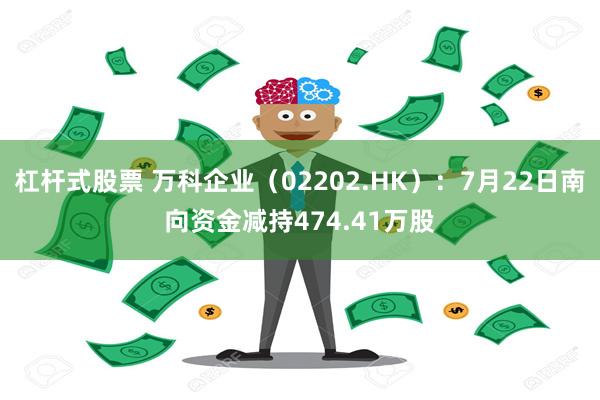杠杆式股票 万科企业（02202.HK）：7月22日南向资金减持474.41万股