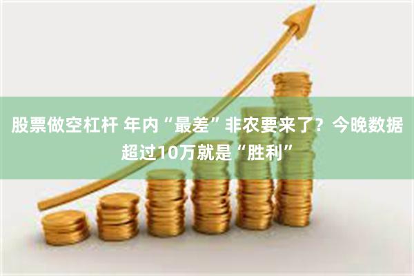 股票做空杠杆 年内“最差”非农要来了？今晚数据超过10万就是“胜利”