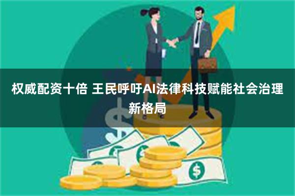 权威配资十倍 王民呼吁AI法律科技赋能社会治理新格局