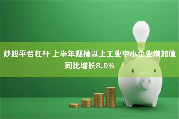 炒股平台杠杆 上半年规模以上工业中小企业增加值同比增长8.0%