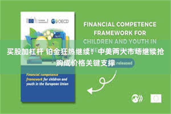 买股加杠杆 铂金狂热继续！中美两大市场继续抢购成价格关键支撑