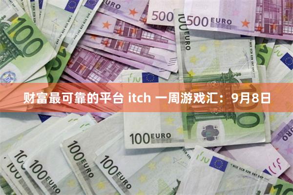 财富最可靠的平台 itch 一周游戏汇：9月8日