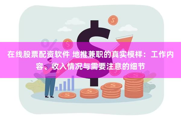 在线股票配资软件 地推兼职的真实模样：工作内容、收入情况与需要注意的细节