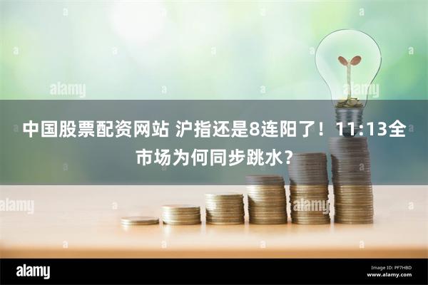 中国股票配资网站 沪指还是8连阳了！11:13全市场为何同步跳水？